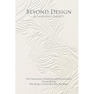 Barrett, Karolina J BEYOND DESIGN: How Neuroscience, Mindfulness and Personalization Elevate Interiors. Why Design is About More Than Just Beauty. Barrett, Karolina J BEYOND DESIGN: How Neuroscience, Mindfulness and Personalization Elevate Interiors. Why Design is About More Than Just Beauty.