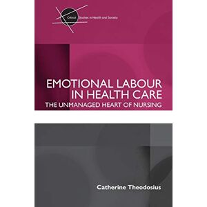 Theodosius, Catherine Emotional Labour in Health Care: The unmanaged heart of nursing (Critical Studies in Health and Society) Theodosius, Catherine Emotional Labour in Health Care: The unmanaged heart of nursing (Critical Studies in Health and Society)