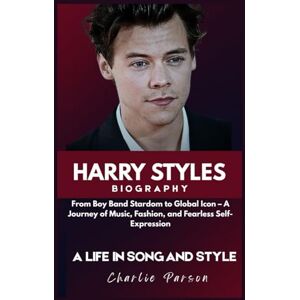 PARSON, CHARLIE HARRY STYLES BIOGRAPHY: From Boy Band Stardom to Global Icon: A Journey of Music, Fashion, and Fearless Self-Expression PARSON, CHARLIE HARRY STYLES BIOGRAPHY: From Boy Band Stardom to Global Icon: A Journey of Music, Fashion, and Fearless Self-Expression