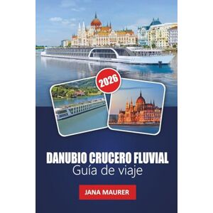 Maurer, Jana DANUBIO CRUCERO FLUVIAL GUÍA DE VIAJE 2026: Donde convergen las culturas y fluye la historia: explorando el rico patrimonio, los paisajes escénicos y ... ciudades a lo largo del icónico río de Europa Maurer, Jana DANUBIO CRUCERO FLUVIAL GUÍA DE VIAJE 2026: Donde convergen las culturas y fluye la historia: explorando el rico patrimonio, los paisajes escénicos y ... ciudades a lo largo del icónico río de Europa