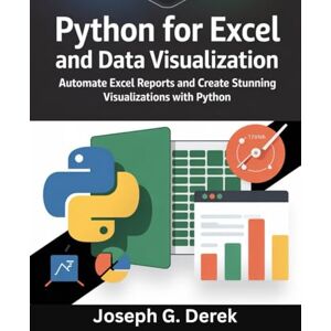 G. Derek, Joseph Python for Excel and Data Visualization: Automate Excel Reports and Create Stunning Visualizations with Python (python programming languages: how to learn python programming language) G. Derek, Joseph Python for Excel and Data Visualization: Automate Excel Reports and Create Stunning Visualizations with Python (python programming languages: how to learn python programming language)