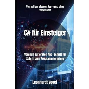 Bauer, Sophie L C# für Einsteiger: Von null zur ersten App Schritt für Schritt zum Programmiererfolg: 1 (C# Masterclass – Der einfache Weg vom Anfänger zum Entwickler) Bauer, Sophie L C# für Einsteiger: Von null zur ersten App Schritt für Schritt zum Programmiererfolg: 1 (C# Masterclass – Der einfache Weg vom Anfänger zum Entwickler)