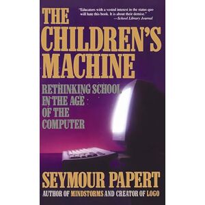 Papert, Seymour The Children's Machine: Rethinking School In The Age Of The Computer Papert, Seymour The Children's Machine: Rethinking School In The Age Of The Computer