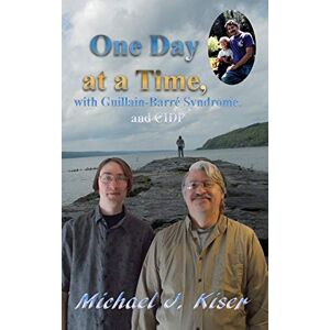 Kiser, Michael J One Day at a Time, with Guillain-Barré Syndrome, and CIDP Kiser, Michael J One Day at a Time, with Guillain-Barré Syndrome, and CIDP