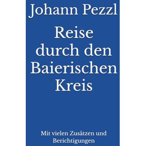 Pezzl, Johann Reise durch den Baierischen Kreis: Mit vielen Zusätzen und Berichtigungen Pezzl, Johann Reise durch den Baierischen Kreis: Mit vielen Zusätzen und Berichtigungen