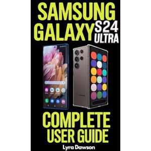 Dawson, Lyra Samsung Galaxy S24 Ultra Complete User Guide: A Detailed Manual with Step-by-Step Setup, Tips, Tricks & Troubleshooting for Beginners, Seniors & Advanced Users Dawson, Lyra Samsung Galaxy S24 Ultra Complete User Guide: A Detailed Manual with Step-by-Step Setup, Tips, Tricks & Troubleshooting for Beginners, Seniors & Advanced Users