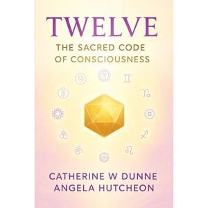 DUNNE, CATHERINE W. TWELVE: THE SACRED CODE OF CONSCIOUSNESS DUNNE, CATHERINE W. TWELVE: THE SACRED CODE OF CONSCIOUSNESS