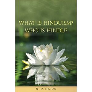 N. P. Naidu, Mr What is Hinduism? Who is Hindu? N. P. Naidu, Mr What is Hinduism? Who is Hindu?