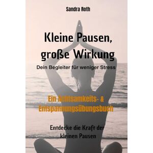 Roth Kleine Pausen, große Wirkung – Dein Begleiter für weniger Stress Ein Achtsamkeits- & Entspannungsübungsbuch: Entdecke die Kraft der kleinen Pausen Kleine Schritte zu mehr Gelassenheit Roth Kleine Pausen, große Wirkung – Dein Begleiter für weniger Stress Ein Achtsamkeits- & Entspannungsübungsbuch: Entdecke die Kraft der kleinen Pausen Kleine Schritte zu mehr Gelassenheit