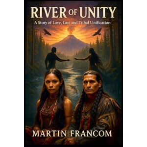 Francom, Martin RIVER of UNITY: A Story of Love, Loss and Tribal Unification Francom, Martin RIVER of UNITY: A Story of Love, Loss and Tribal Unification
