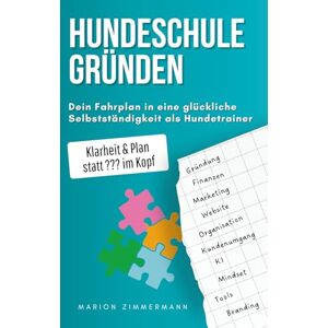 Zimmermann, Marion HUNDESCHULE GRÜNDEN Dein Fahrplan in eine glückliche Selbstständigkeit als Hundetrainer: Dein perfekter Start als Hundetrainer. Einfach erklärt. Schritt für Schritt zum erfolgreichen Hundetrainer Zimmermann, Marion HUNDESCHULE GRÜNDEN Dein Fahrplan in eine glückliche Selbstständigkeit als Hundetrainer: Dein perfekter Start als Hundetrainer. Einfach erklärt. Schritt für Schritt zum erfolgreichen Hundetrainer