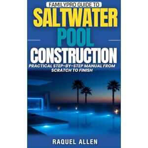 Allen, Raquel FamilyPro Guide to Saltwater Pool Construction: Practical Step-by-Step Manual from Scratch to Finish (FamilyPro Pool Builder Series) Allen, Raquel FamilyPro Guide to Saltwater Pool Construction: Practical Step-by-Step Manual from Scratch to Finish (FamilyPro Pool Builder Series)
