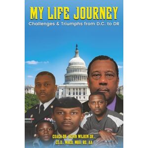 Wilbon Sr, Coach Dr. Kevin My Life Journey: Challenge & Triumphs from D.C. to DR Wilbon Sr, Coach Dr. Kevin My Life Journey: Challenge & Triumphs from D.C. to DR