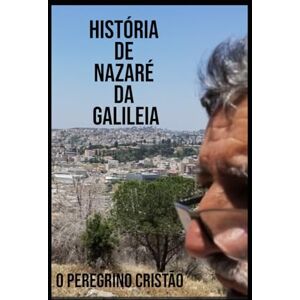 CRISTÃO, O PEREGRINO HISTÓRIA DE NAZARÉ DA GALILEIA: TERRAS BÍBLICAS CRISTÃO, O PEREGRINO HISTÓRIA DE NAZARÉ DA GALILEIA: TERRAS BÍBLICAS