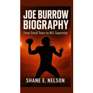 E. Nelson, Shane JOE BURROW BIOGRAPHY: From Small Town to NFL Superstar E. Nelson, Shane JOE BURROW BIOGRAPHY: From Small Town to NFL Superstar