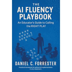 Forrester, Daniel C The AI Fluency Playbook: An Educator's Guide to Calling The Right Play Forrester, Daniel C The AI Fluency Playbook: An Educator's Guide to Calling The Right Play