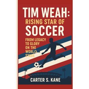 S. KANE, CARTER TIM WEAH: RISING STAR OF SOCCER: FROM LEGACY TO GLORY ON THE WORLD STAGE S. KANE, CARTER TIM WEAH: RISING STAR OF SOCCER: FROM LEGACY TO GLORY ON THE WORLD STAGE