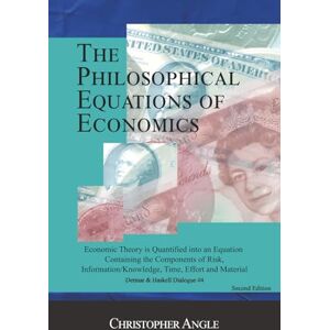 Angle, Christopher The Philosophical Equations of Economics: Economic Theory is Quantified into An Equation Containing the components of Risk, Information, Time, and Material Angle, Christopher The Philosophical Equations of Economics: Economic Theory is Quantified into An Equation Containing the components of Risk, Information, Time, and Material