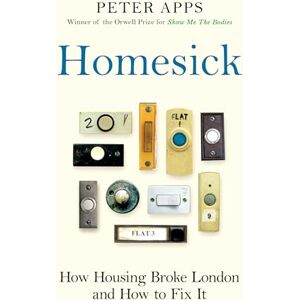 Apps, Peter Homesick: How Housing Broke London and How to Fix It Apps, Peter Homesick: How Housing Broke London and How to Fix It
