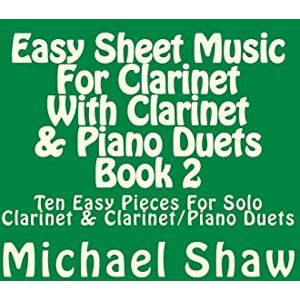 Shaw, Michael Easy Sheet Music For Clarinet With Clarinet & Piano Duets Book 2: Ten Easy Pieces For Solo Clarinet & Clarinet/Piano Duets: Volume 2 Shaw, Michael Easy Sheet Music For Clarinet With Clarinet & Piano Duets Book 2: Ten Easy Pieces For Solo Clarinet & Clarinet/Piano Duets: Volume 2