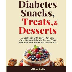 Cobb, Alina Diabetes Snacks, Treats, and Desserts: A Cookbook with Easy 130+ Low Carb, Healthy Diabetic-Friendly Recipes That Both Kids and Adults Will Love to Eat Cobb, Alina Diabetes Snacks, Treats, and Desserts: A Cookbook with Easy 130+ Low Carb, Healthy Diabetic-Friendly Recipes That Both Kids and Adults Will Love to Eat
