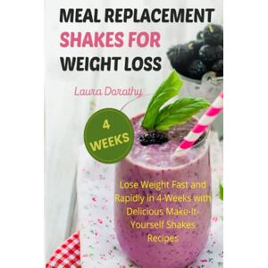 Dorothy, Laura MEAL REPLACEMENT SHAKES FOR WEIGHT LOSS: Lose Weight Fast and Rapidly in 4-Weeks with Delicious Make-It-Yourself Shakes Recipes Dorothy, Laura MEAL REPLACEMENT SHAKES FOR WEIGHT LOSS: Lose Weight Fast and Rapidly in 4-Weeks with Delicious Make-It-Yourself Shakes Recipes