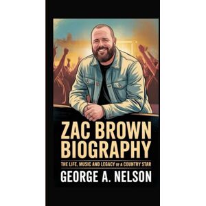 George A. Nelson, George A. Nelson ZAC BROWN BIOGRAPHY: The Life, Music and Legacy of a Country Star George A. Nelson, George A. Nelson ZAC BROWN BIOGRAPHY: The Life, Music and Legacy of a Country Star