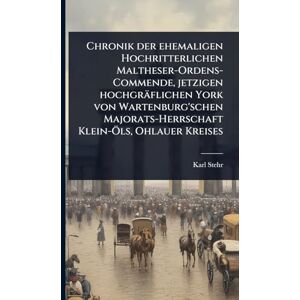 Stehr, Karl Chronik der ehemaligen Hochritterlichen Maltheser-Ordens-Commende, jetzigen hochgräflichen York von Wartenburg'schen Majorats-Herrschaft Klein-Ã-ls, Ohlauer Kreises Stehr, Karl Chronik der ehemaligen Hochritterlichen Maltheser-Ordens-Commende, jetzigen hochgräflichen York von Wartenburg'schen Majorats-Herrschaft Klein-Ã-ls, Ohlauer Kreises