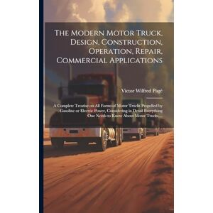 Pagé, Victor Wilfred 1885-1947 The Modern Motor Truck, Design, Construction, Operation, Repair, Commercial Applications: A Complete Treatise on All Forms of Motor Trucks Propelled ... One Needs to Know About Motor Trucks, ... Pagé, Victor Wilfred 1885-1947 The Modern Motor Truck, Design, Construction, Operation, Repair, Commercial Applications: A Complete Treatise on All Forms of Motor Trucks Propelled ... One Needs to Know About Motor Trucks, ...