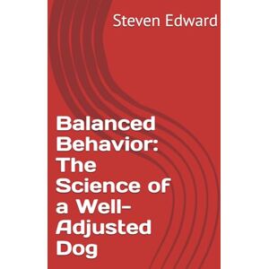 Edward, Steven Balanced Behavior: The Science of a Well-Adjusted Dog (Dog Training Collection) Edward, Steven Balanced Behavior: The Science of a Well-Adjusted Dog (Dog Training Collection)
