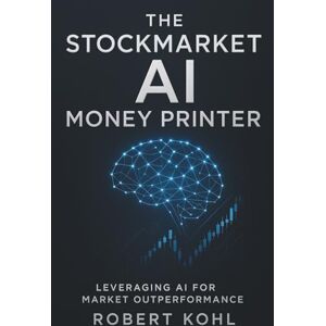 Kohl, Robert The Stockmarket AI Money Printer: Leveraging AI for Market Outperformance: How Retail Investors Can Harness Artificial Intelligence to Beat Wall ... Market Side Hustles Entrepreneurship) Kohl, Robert The Stockmarket AI Money Printer: Leveraging AI for Market Outperformance: How Retail Investors Can Harness Artificial Intelligence to Beat Wall ... Market Side Hustles Entrepreneurship)