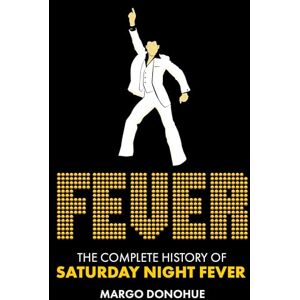 Margo Donohue Fever: The Complete History of Saturday Night Fever Margo Donohue Fever: The Complete History of Saturday Night Fever
