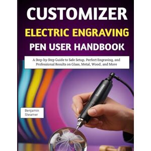 Steamer, Benjamin Customizer Electric Engraving Pen User Handbook: A Step-by-Step Guide to Safe Setup, Perfect Engraving, and Professional Results on Glass, Metal, Wood, and More Steamer, Benjamin Customizer Electric Engraving Pen User Handbook: A Step-by-Step Guide to Safe Setup, Perfect Engraving, and Professional Results on Glass, Metal, Wood, and More