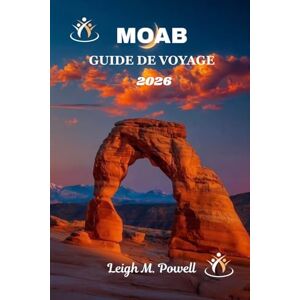 Powell, M. M. MOAB GUIDE DE VOYAGE 2026: Le guide ultime de l'aventure, de la culture et des merveilles des roches rouges Powell, M. M. MOAB GUIDE DE VOYAGE 2026: Le guide ultime de l'aventure, de la culture et des merveilles des roches rouges
