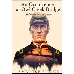 BIERCE, AMBROSE An Occurrence at Owl Creek Bridge And Other Selected Stories BIERCE, AMBROSE An Occurrence at Owl Creek Bridge And Other Selected Stories