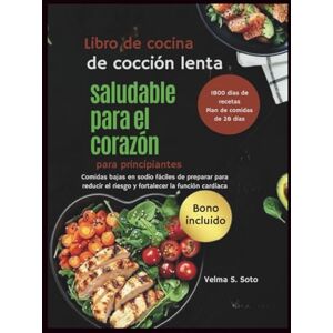 Velma S. Soto Libro de cocina de cocción lenta saludable para el corazón para principiantes: Comidas bajas en sodio fáciles de preparar para reducir el riesgo y fortalecer la función cardíaca Velma S. Soto Libro de cocina de cocción lenta saludable para el corazón para principiantes: Comidas bajas en sodio fáciles de preparar para reducir el riesgo y fortalecer la función cardíaca