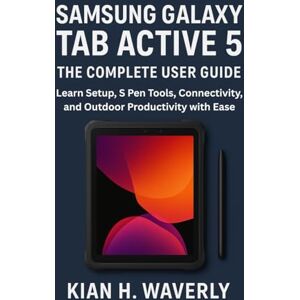 Waverly, Kian H. SAMSUNG GALAXY TAB ACTIVE 5: THE COMPLETE USER GUIDE: Learn Setup, S Pen Tools, Connectivity, and Outdoor Productivity with Ease Waverly, Kian H. SAMSUNG GALAXY TAB ACTIVE 5: THE COMPLETE USER GUIDE: Learn Setup, S Pen Tools, Connectivity, and Outdoor Productivity with Ease
