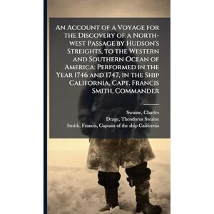 Swaine, Charles An Account of a Voyage for the Discovery of a North-west Passage by Hudson's Streights, to the Western and Southern Ocean of America: Performed in the ... California, Capt. Francis Smith, Commander Swaine, Charles An Account of a Voyage for the Discovery of a North-west Passage by Hudson's Streights, to the Western and Southern Ocean of America: Performed in the ... California, Capt. Francis Smith, Commander