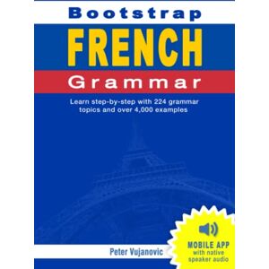 Vujanovic, Dr Peter Bootstrap French Grammar: Learn with 224 step-by-step topics and 4000 example phrases Vujanovic, Dr Peter Bootstrap French Grammar: Learn with 224 step-by-step topics and 4000 example phrases