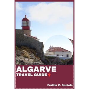 Daniele, Frattin Z. ALGARVE TRAVEL GUIDE: Your Essential Algarve Travel Handbook: Authentic Itineraries, Local Secrets, Cultural Landmarks, Food Experiences and Algarve Adventures Daniele, Frattin Z. ALGARVE TRAVEL GUIDE: Your Essential Algarve Travel Handbook: Authentic Itineraries, Local Secrets, Cultural Landmarks, Food Experiences and Algarve Adventures