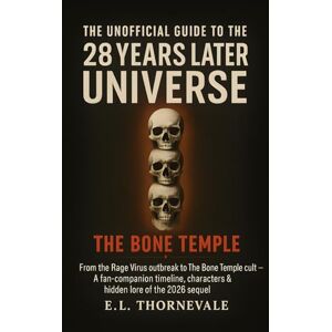 Thornevale, E.L. The Unofficial Guide to the 28 Years Later Universe: From the Rage Virus outbreak to The Bone Temple cult: A fan-companion timeline, characters & hidden lore of the 2026 sequel Thornevale, E.L. The Unofficial Guide to the 28 Years Later Universe: From the Rage Virus outbreak to The Bone Temple cult: A fan-companion timeline, characters & hidden lore of the 2026 sequel
