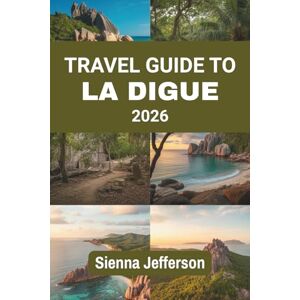 Jefferson, Sienna TRAVEL GUIDE TO LA DIGUE 2026: Explore the Untouched Beauty and Charm of a Tropical Paradise Jefferson, Sienna TRAVEL GUIDE TO LA DIGUE 2026: Explore the Untouched Beauty and Charm of a Tropical Paradise