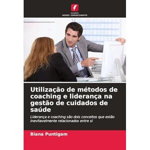 Puntigam, Biana Utilização de métodos de coaching e liderança na gestão de cuidados de saúde: Liderança e coaching são dois conceitos que estão inevitavelmente relacionados entre si Puntigam, Biana Utilização de métodos de coaching e liderança na gestão de cuidados de saúde: Liderança e coaching são dois conceitos que estão inevitavelmente relacionados entre si