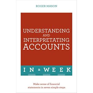 Mason, Roger Understanding And Interpreting Accounts In A Week: Make Sense Of Financial Statements In Seven Simple Steps Mason, Roger Understanding And Interpreting Accounts In A Week: Make Sense Of Financial Statements In Seven Simple Steps