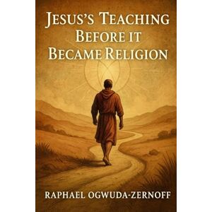 Ogwuda-Zernoff, Raphael Jesus’s Teaching Before it Became Religion Ogwuda-Zernoff, Raphael Jesus’s Teaching Before it Became Religion