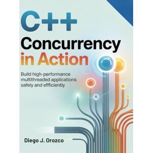 J. Orozco, Diego C++ Concurrency in Action: Build High-Performance Multithreaded Applications Safely and Efficiently (C++ programming books) J. Orozco, Diego C++ Concurrency in Action: Build High-Performance Multithreaded Applications Safely and Efficiently (C++ programming books)