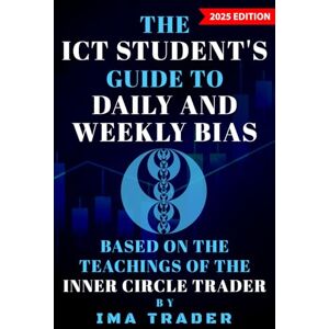 Trader, Ima The ICT Student's Guide To Daily & Weekly Bias: Based on the Teachings of the Inner Circle Trader (ICT Student's Guides to Learning the Inner Circle Trader's Concepts) Trader, Ima The ICT Student's Guide To Daily & Weekly Bias: Based on the Teachings of the Inner Circle Trader (ICT Student's Guides to Learning the Inner Circle Trader's Concepts)
