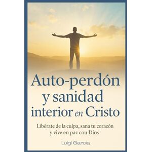 García, Luigi Auto perdón, Sanidad interior en Cristo: Libérate de la culpa, sana tu corazón y vive en paz con Dios García, Luigi Auto perdón, Sanidad interior en Cristo: Libérate de la culpa, sana tu corazón y vive en paz con Dios