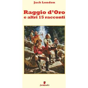 London, Jack Raggio d'Oro e altri 15 racconti (Emozioni senza tempo) London, Jack Raggio d'Oro e altri 15 racconti (Emozioni senza tempo)
