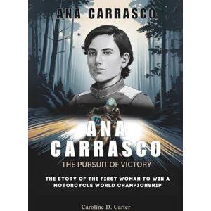 D. Carter, Caroline ANA CARRASCO :The Pursuit of Victory: The Story of the First Woman to Win a Motorcycle World Championship (BIOGRAPHIES OF WOMEN CHAMPIONS IN MOTORSPORT: THE UNTOLD STORIES OF TRACK AND RACING LEGENDS) D. Carter, Caroline ANA CARRASCO :The Pursuit of Victory: The Story of the First Woman to Win a Motorcycle World Championship (BIOGRAPHIES OF WOMEN CHAMPIONS IN MOTORSPORT: THE UNTOLD STORIES OF TRACK AND RACING LEGENDS)
